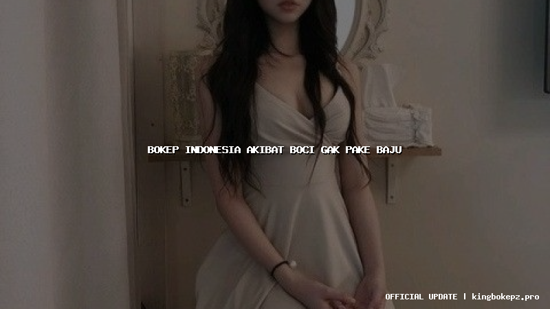 bokep indonesia akibat boci gak pake baju