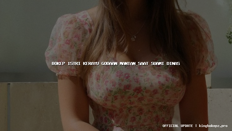 bokep istri kerayu godaan mantan saat suami dinas