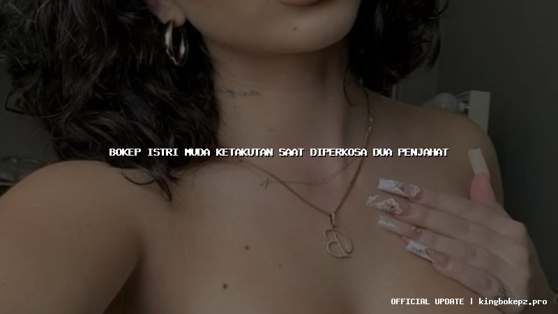 bokep istri muda ketakutan saat diperkosa dua penjahat