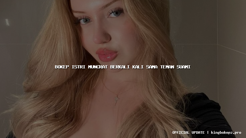 bokep istri muncrat berkali kali sama teman suami