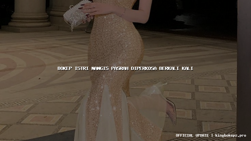 bokep istri nangis pasrah diperkosa berkali kali