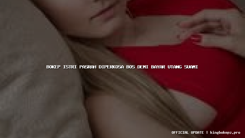 bokep istri pasrah diperkosa bos demi bayar utang suami