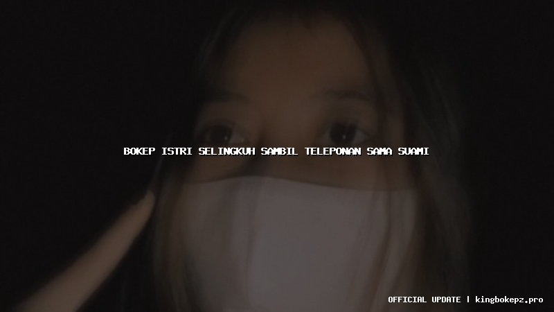 bokep istri selingkuh sambil teleponan sama suami