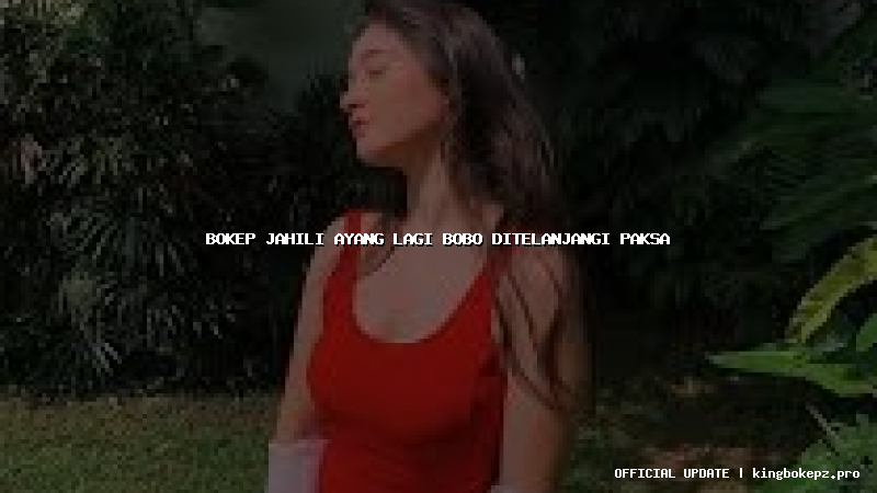 bokep jahili ayang lagi bobo ditelanjangi paksa