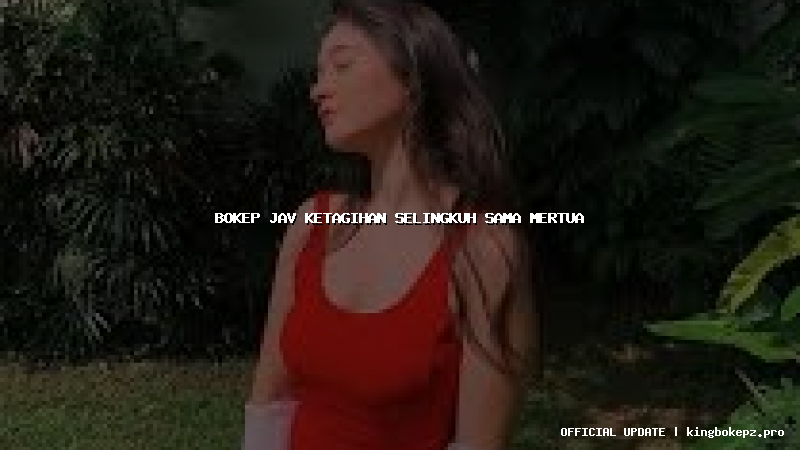 bokep jav ketagihan selingkuh sama mertua