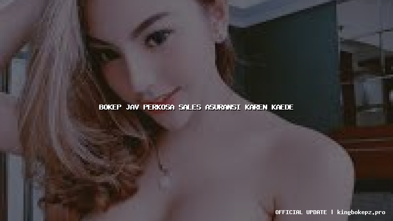 bokep jav perkosa sales asuransi karen kaede