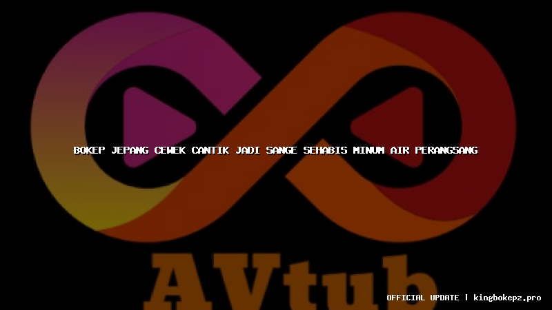 bokep jepang cewek cantik jadi sange sehabis minum air perangsang