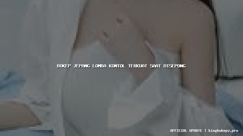 bokep jepang lomba kontol terkuat saat disepong