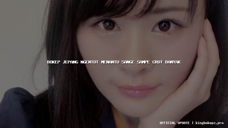 bokep jepang ngentot menantu sange sampe crot banyak