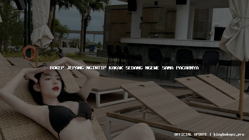 bokep jepang ngintip kakak sedang ngewe sama pacarnya