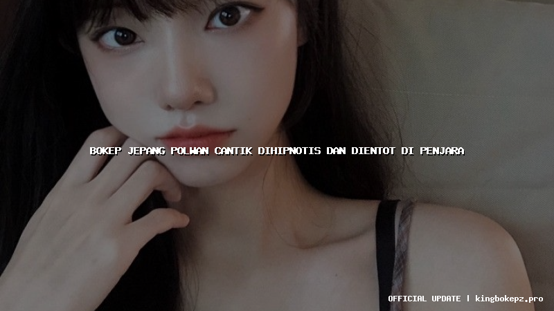 bokep jepang polwan cantik dihipnotis dan dientot di penjara