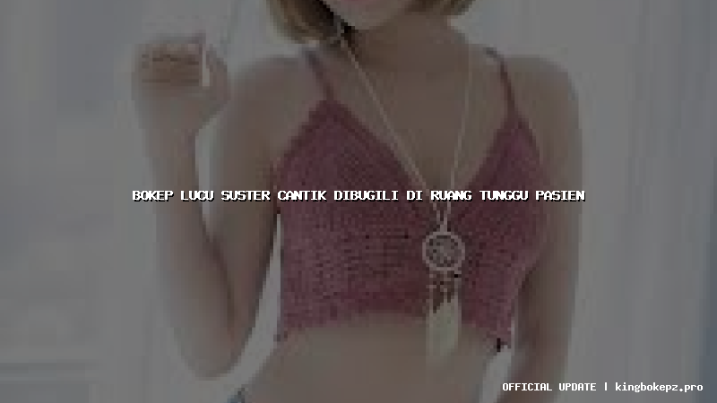 bokep lucu suster cantik dibugili di ruang tunggu pasien