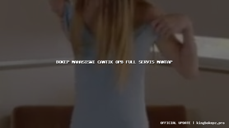 bokep mahasiswi cantik opb full servis mantap