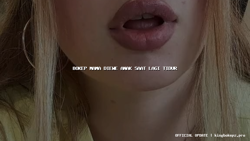 bokep mama diewe anak saat lagi tidur