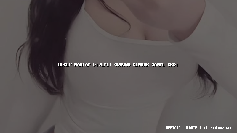 bokep mantap dijepit gunung kembar sampe crot