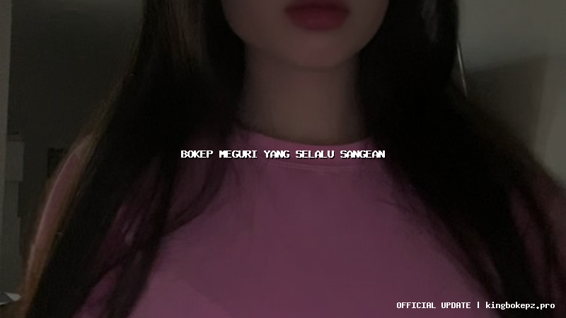 bokep meguri yang selalu sangean