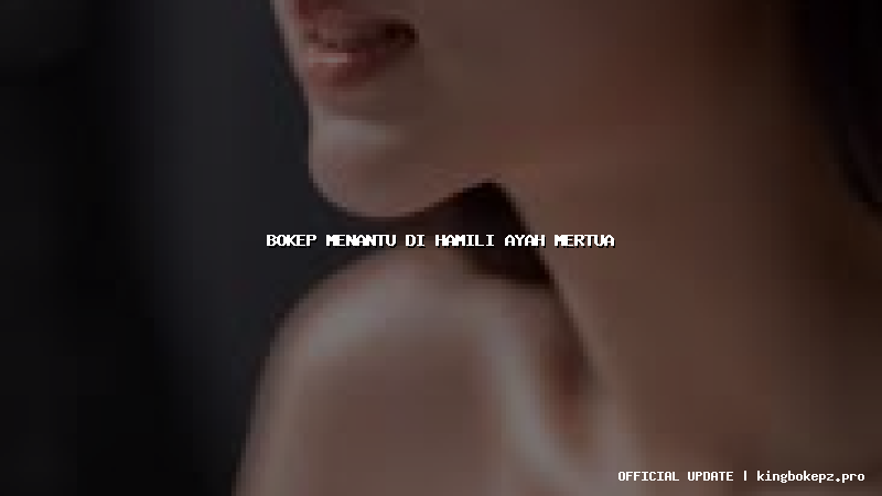 bokep menantu di hamili ayah mertua