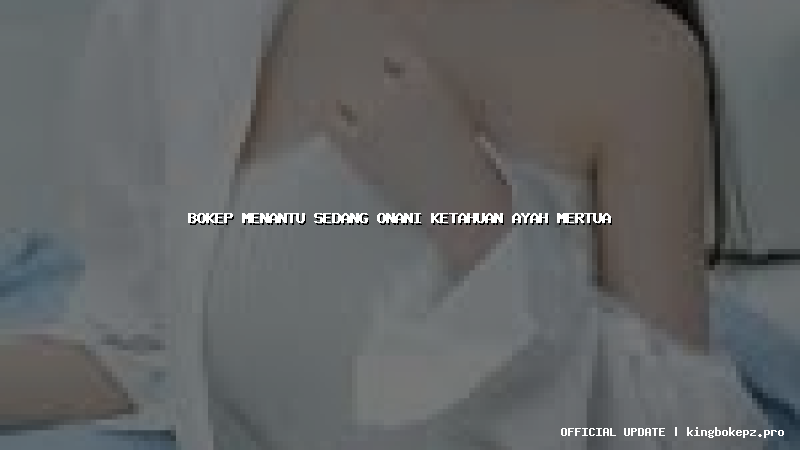 bokep menantu sedang onani ketahuan ayah mertua