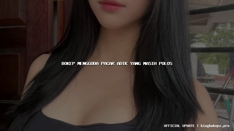 bokep menggoda pacar adik yang masih polos