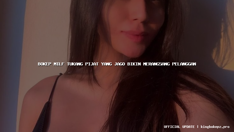 bokep milf tukang pijat yang jago bikin merangsang pelanggan