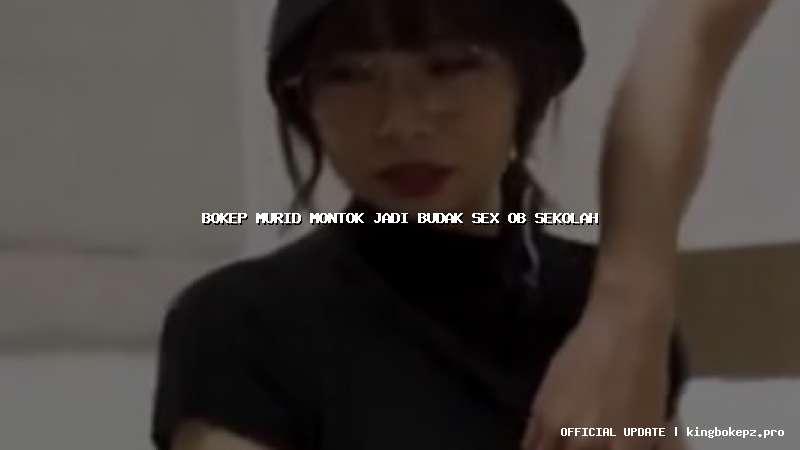 bokep murid montok jadi budak sex ob sekolah