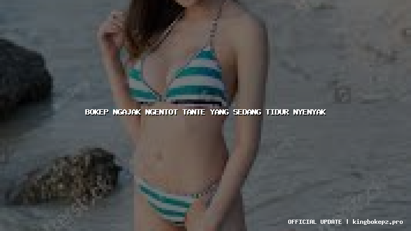 bokep ngajak ngentot tante yang sedang tidur nyenyak