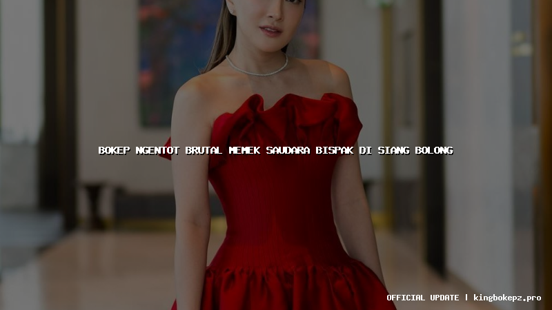 bokep ngentot brutal memek saudara bispak di siang bolong