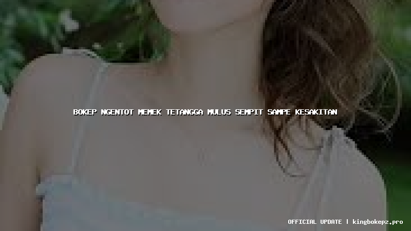 bokep ngentot memek tetangga mulus sempit sampe kesakitan