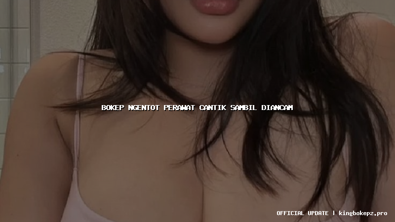 bokep ngentot perawat cantik sambil diancam