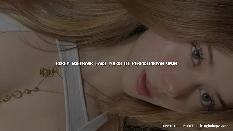 bokep ngeprank fans polos di perpustakaan umum