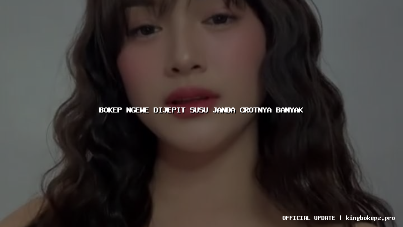 bokep ngewe dijepit susu janda crotnya banyak