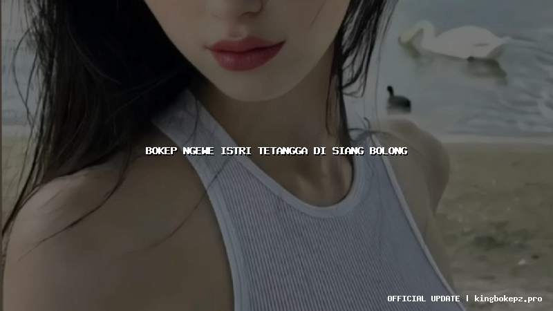 bokep ngewe istri tetangga di siang bolong