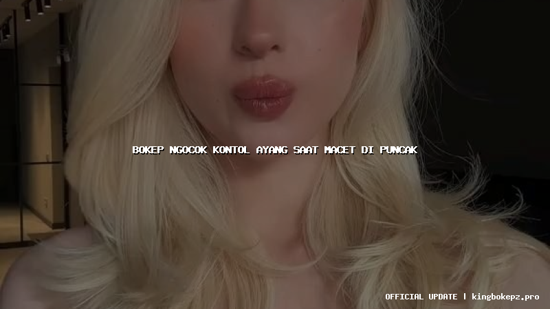 bokep ngocok kontol ayang saat macet di puncak