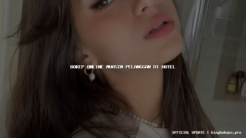 bokep online muasin pelanggan di hotel