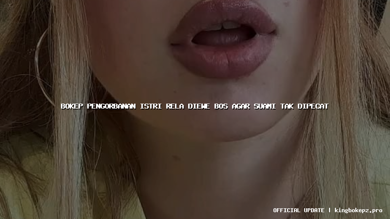 bokep pengorbanan istri rela diewe bos agar suami tak dipecat