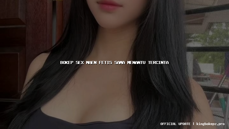bokep sex maen fetis sama menantu tercinta