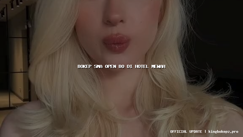 bokep sma open bo di hotel mewah