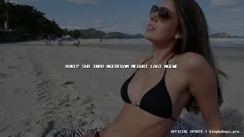 bokep sub indo ngerekam meguri lagi ngewe
