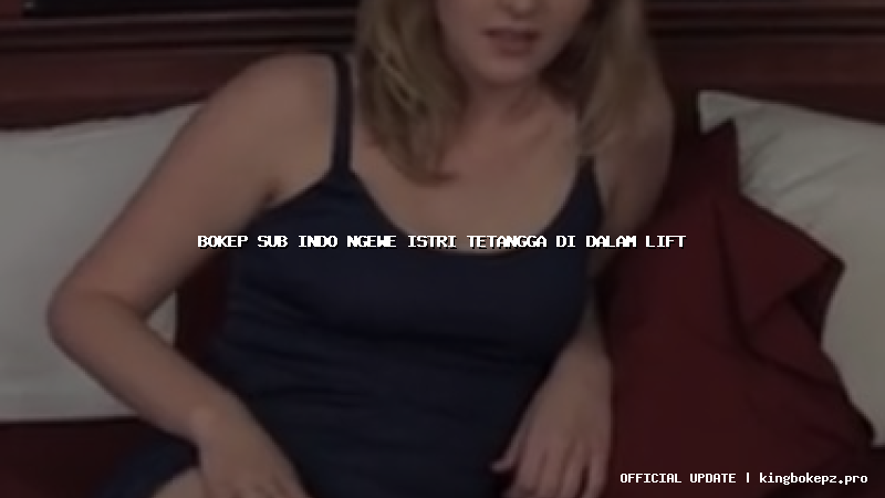 bokep sub indo ngewe istri tetangga di dalam lift