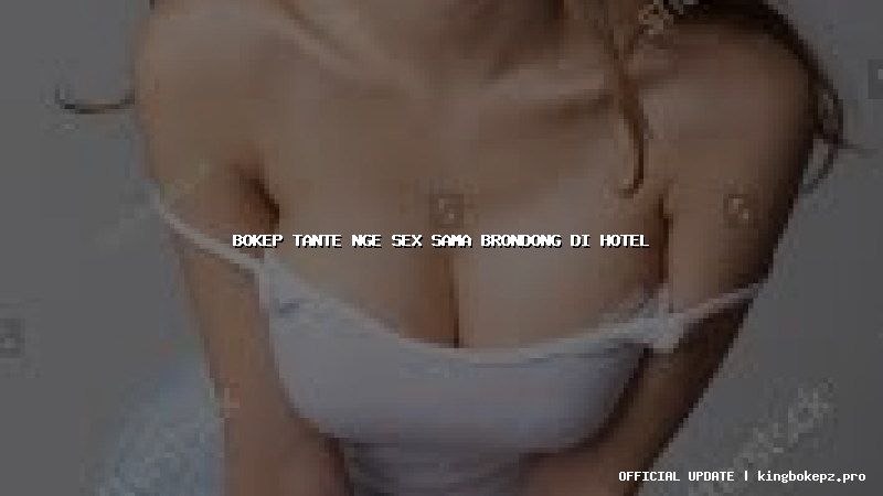 bokep tante nge sex sama brondong di hotel