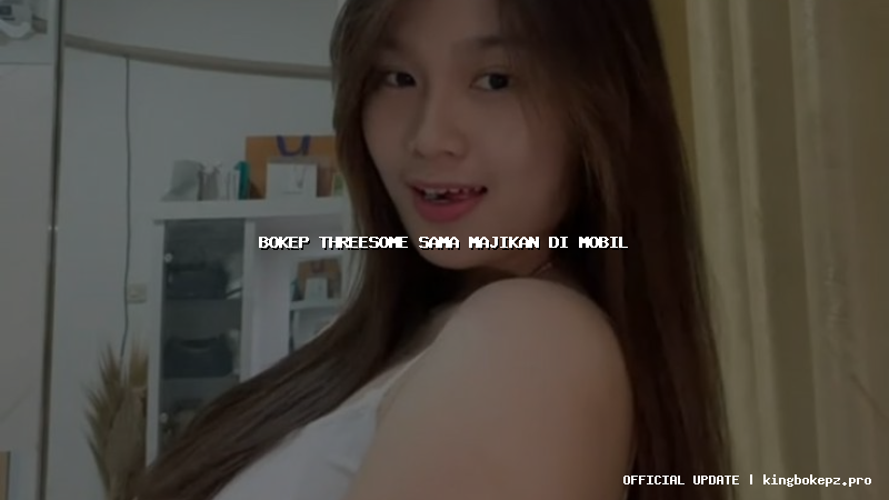 bokep threesome sama majikan di mobil