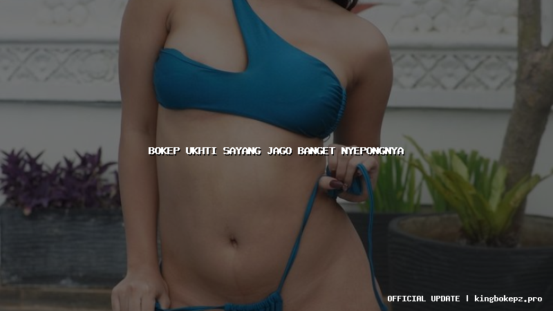 bokep ukhti sayang jago banget nyepongnya