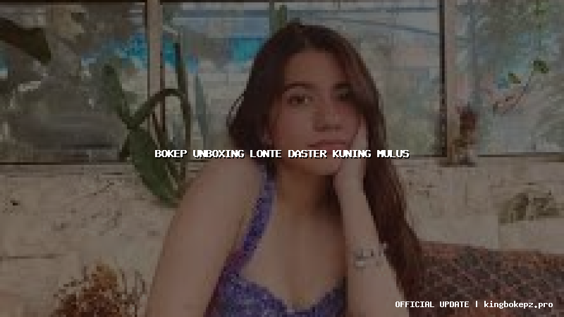 bokep unboxing lonte daster kuning mulus