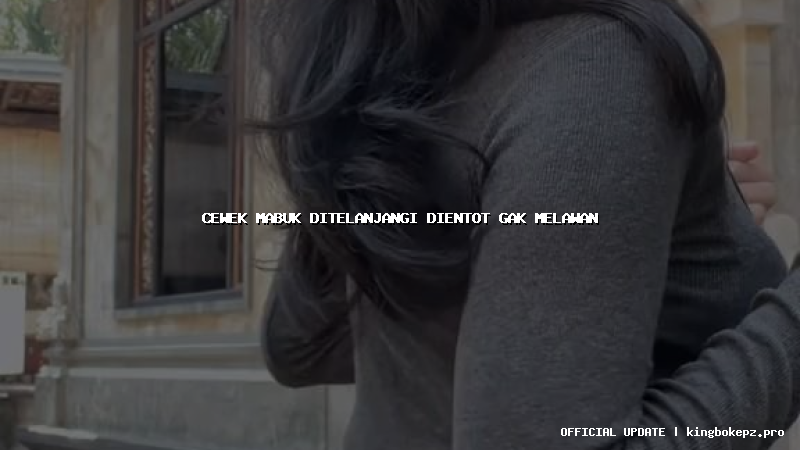 cewek mabuk ditelanjangi dientot gak melawan