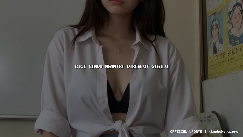 cici cindo ngantri dikentot gigilo
