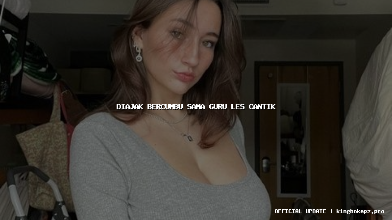 diajak bercumbu sama guru les cantik