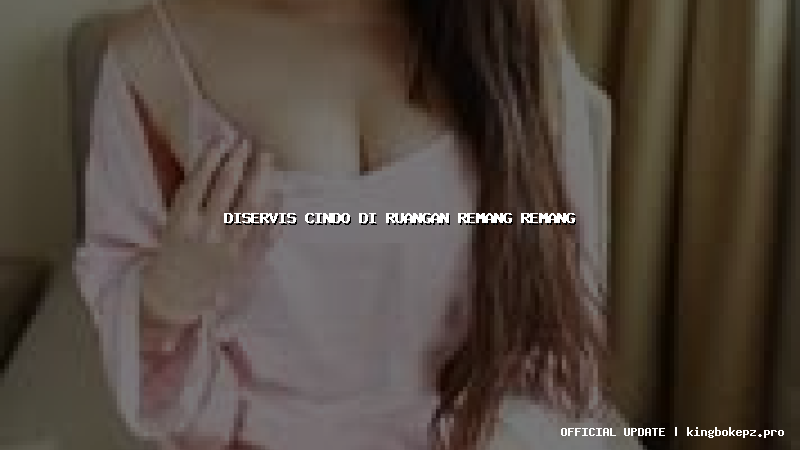 diservis cindo di ruangan remang remang