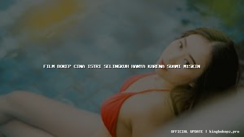 film bokep cina istri selingkuh hanya karena suami miskin