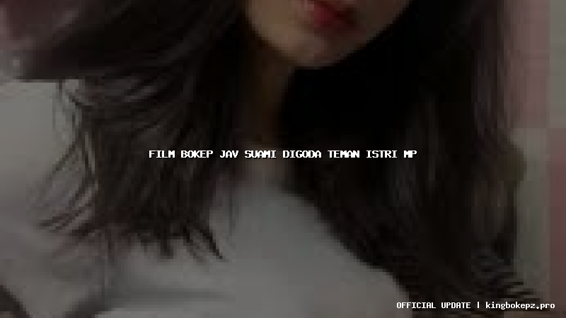 film bokep jav suami digoda teman istri mp