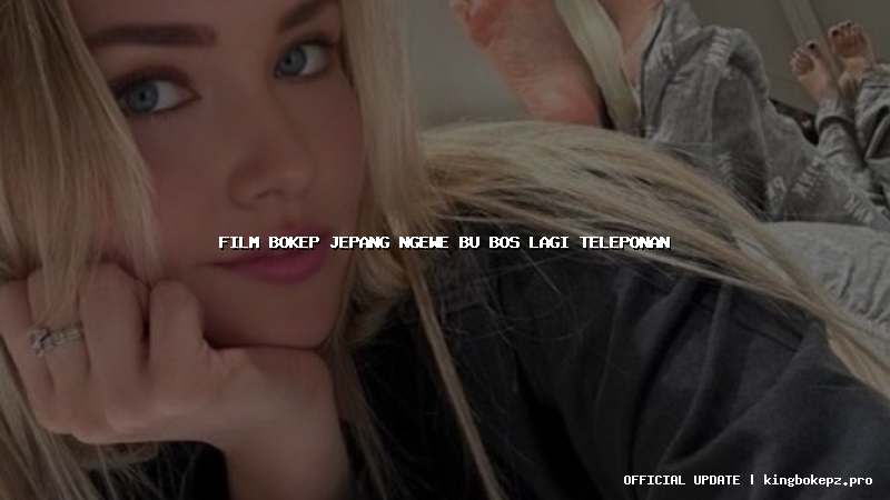 film bokep jepang ngewe bu bos lagi teleponan